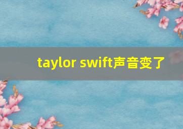 taylor swift声音变了